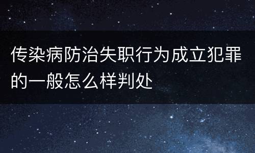 传染病防治失职行为成立犯罪的一般怎么样判处