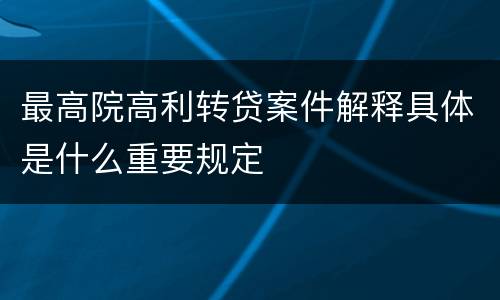 最高院高利转贷案件解释具体是什么重要规定