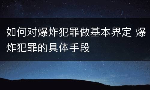 如何对爆炸犯罪做基本界定 爆炸犯罪的具体手段