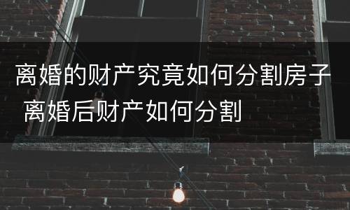 离婚的财产究竟如何分割房子 离婚后财产如何分割