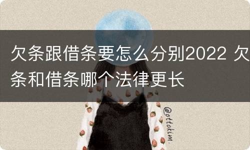 欠条跟借条要怎么分别2022 欠条和借条哪个法律更长