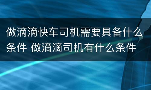 做滴滴快车司机需要具备什么条件 做滴滴司机有什么条件