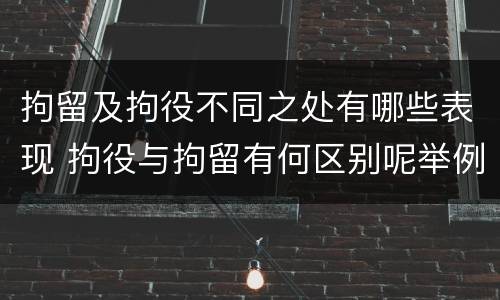 拘留及拘役不同之处有哪些表现 拘役与拘留有何区别呢举例说明