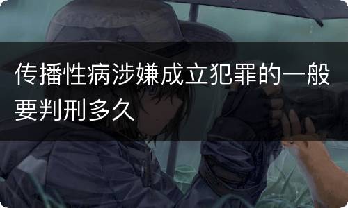 传播性病涉嫌成立犯罪的一般要判刑多久