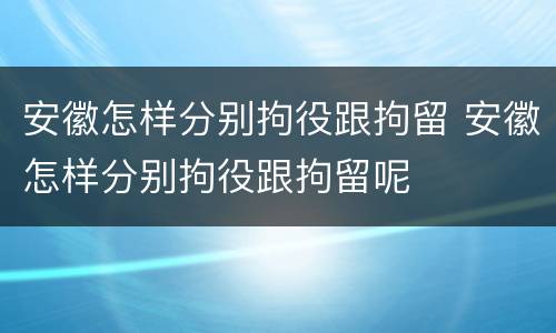 安徽怎样分别拘役跟拘留 安徽怎样分别拘役跟拘留呢