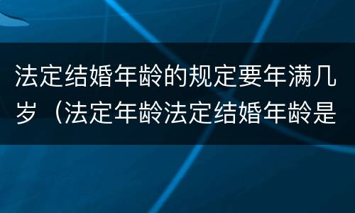 法定结婚年龄的规定要年满几岁（法定年龄法定结婚年龄是多少）