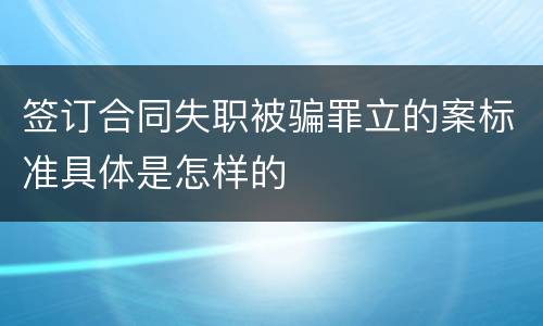 签订合同失职被骗罪立的案标准具体是怎样的