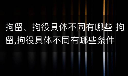 拘留、拘役具体不同有哪些 拘留,拘役具体不同有哪些条件