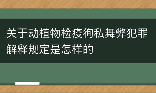 关于动植物检疫徇私舞弊犯罪解释规定是怎样的