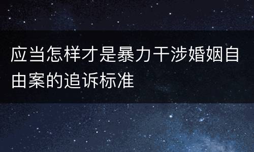 应当怎样才是暴力干涉婚姻自由案的追诉标准