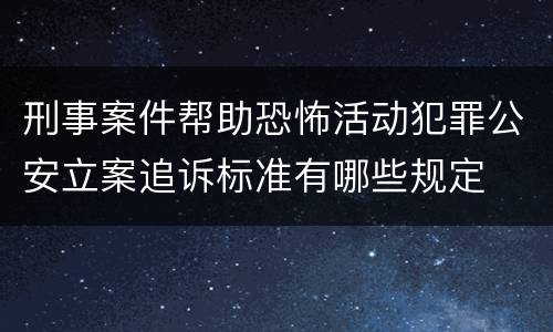 刑事案件帮助恐怖活动犯罪公安立案追诉标准有哪些规定