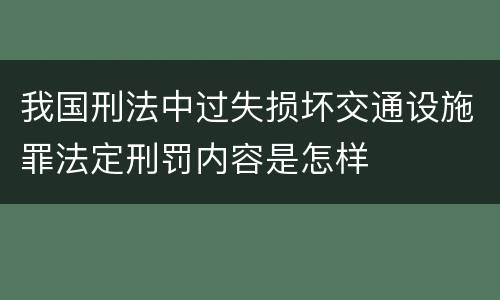 我国刑法中过失损坏交通设施罪法定刑罚内容是怎样