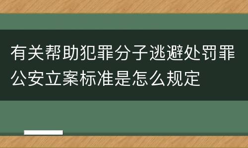 有关帮助犯罪分子逃避处罚罪公安立案标准是怎么规定