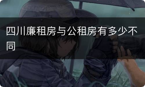 四川廉租房与公租房有多少不同