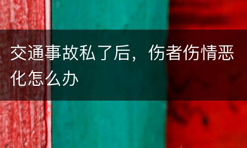 交通事故私了后，伤者伤情恶化怎么办