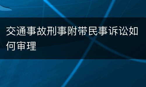 交通事故刑事附带民事诉讼如何审理