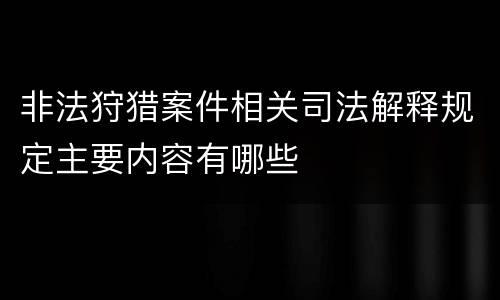 非法狩猎案件相关司法解释规定主要内容有哪些