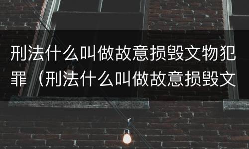 刑法什么叫做故意损毁文物犯罪（刑法什么叫做故意损毁文物犯罪行为）