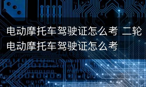 电动摩托车驾驶证怎么考 二轮电动摩托车驾驶证怎么考