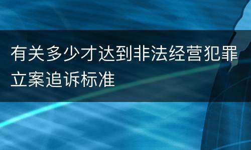 有关多少才达到非法经营犯罪立案追诉标准