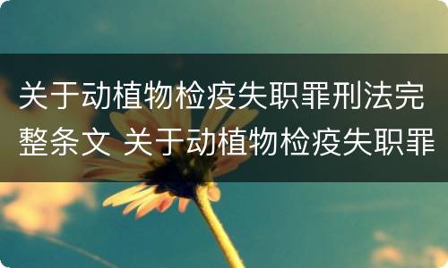 关于动植物检疫失职罪刑法完整条文 关于动植物检疫失职罪刑法完整条文的规定