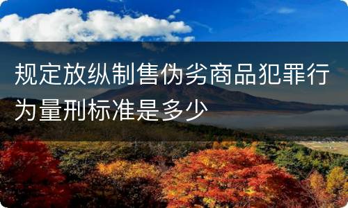 规定放纵制售伪劣商品犯罪行为量刑标准是多少