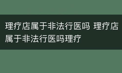 理疗店属于非法行医吗 理疗店属于非法行医吗理疗