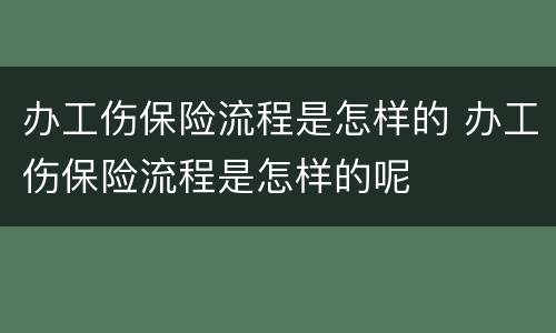 办工伤保险流程是怎样的 办工伤保险流程是怎样的呢