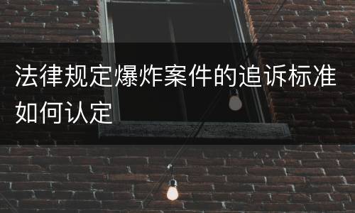 法律规定爆炸案件的追诉标准如何认定