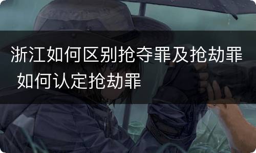 浙江如何区别抢夺罪及抢劫罪 如何认定抢劫罪