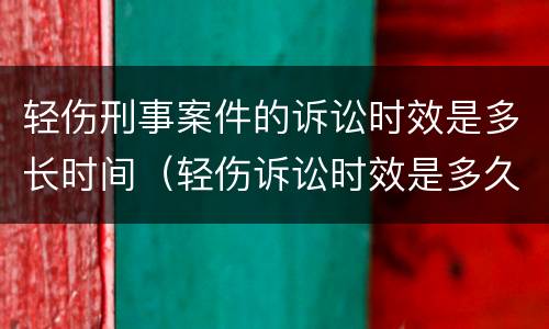轻伤刑事案件的诉讼时效是多长时间（轻伤诉讼时效是多久）