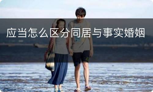 应当怎么区分同居与事实婚姻