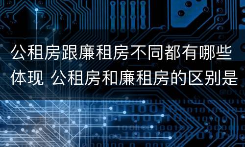 公租房跟廉租房不同都有哪些体现 公租房和廉租房的区别是什么请继续我在听