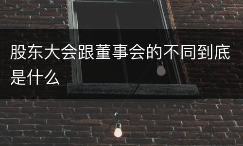 股东大会跟董事会的不同到底是什么