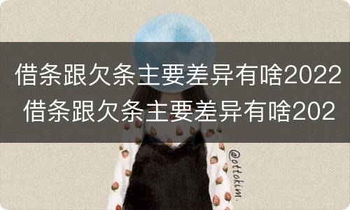 借条跟欠条主要差异有啥2022 借条跟欠条主要差异有啥2022法律规定