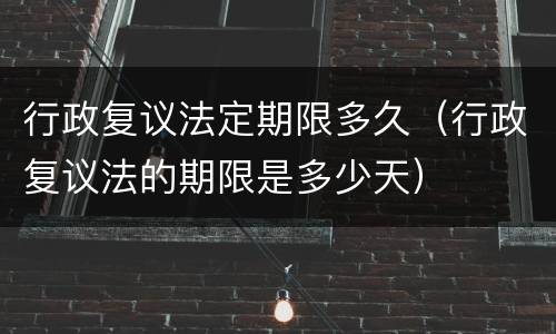 行政复议法定期限多久（行政复议法的期限是多少天）