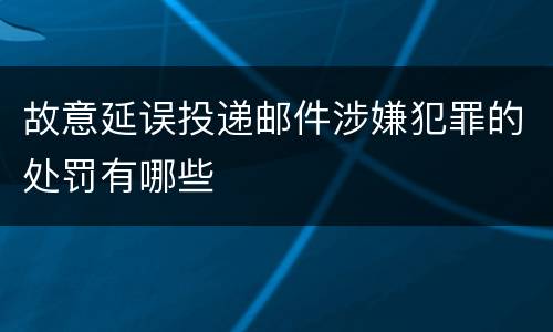 故意延误投递邮件涉嫌犯罪的处罚有哪些
