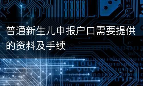 普通新生儿申报户口需要提供的资料及手续