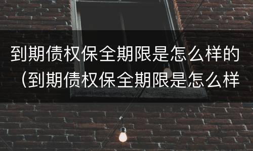到期债权保全期限是怎么样的（到期债权保全期限是怎么样的意思）