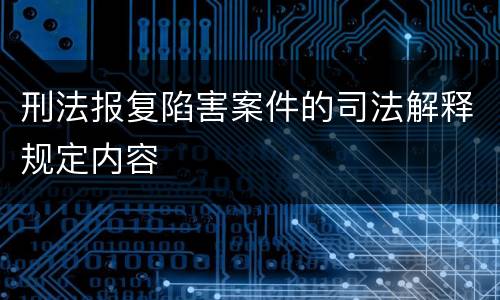 刑法报复陷害案件的司法解释规定内容