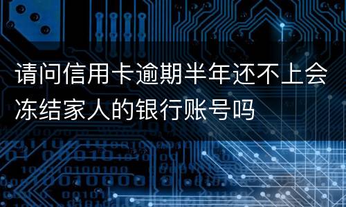 请问信用卡逾期半年还不上会冻结家人的银行账号吗
