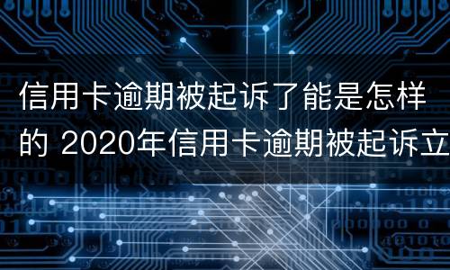 信用卡逾期被起诉了能是怎样的 2020年信用卡逾期被起诉立案后怎么解决