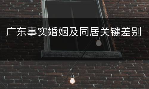 广东事实婚姻及同居关键差别