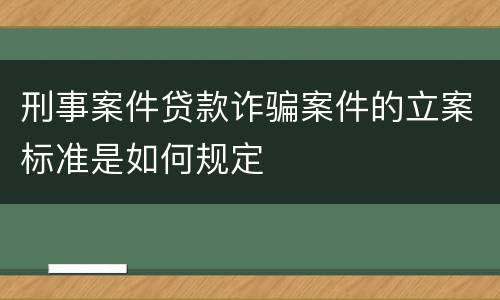 刑事案件贷款诈骗案件的立案标准是如何规定