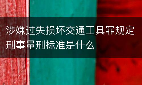涉嫌过失损坏交通工具罪规定刑事量刑标准是什么
