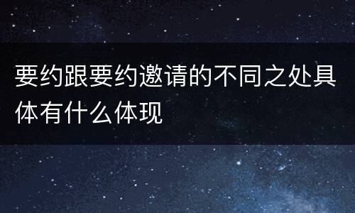 要约跟要约邀请的不同之处具体有什么体现
