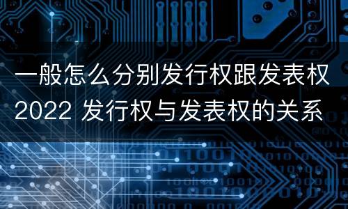 一般怎么分别发行权跟发表权2022 发行权与发表权的关系