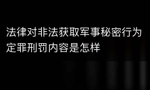 法律对非法获取军事秘密行为定罪刑罚内容是怎样