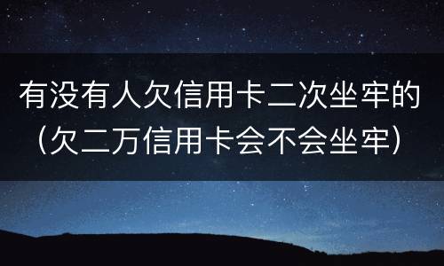 有没有人欠信用卡二次坐牢的（欠二万信用卡会不会坐牢）