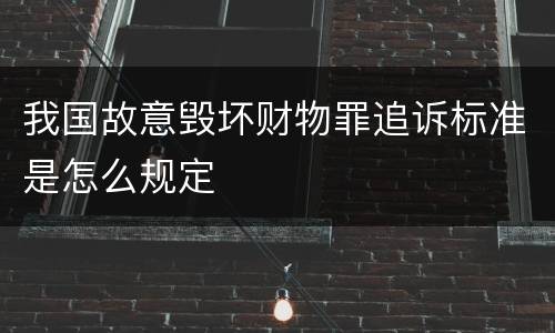 我国故意毁坏财物罪追诉标准是怎么规定